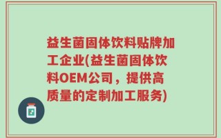 益生菌固体饮料贴牌加工企业(益生菌固体饮料OEM公司，提供高质量的定制加工服务)