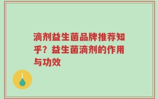滴剂益生菌品牌推荐知乎？益生菌滴剂的作用与功效