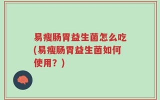 易瘦肠胃益生菌怎么吃(易瘦肠胃益生菌如何使用？)