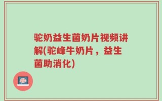 驼奶益生菌奶片视频讲解(驼峰牛奶片，益生菌助消化)