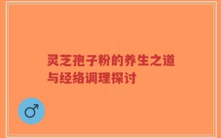 灵芝孢子粉的养生之道与经络调理探讨