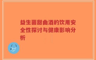 益生菌甜曲酒的饮用安全性探讨与健康影响分析