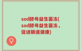 sod酵母益生菌冻(sod酵母益生菌冻，促进肠道健康)