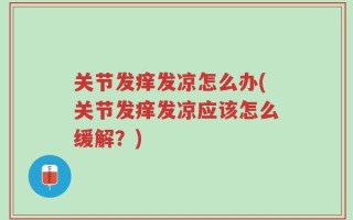 关节发痒发凉怎么办(关节发痒发凉应该怎么缓解？)