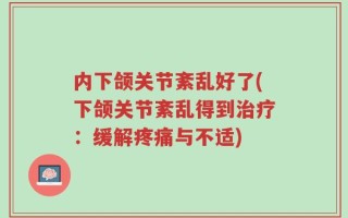 内下颌关节紊乱好了(下颌关节紊乱得到治疗：缓解疼痛与不适)