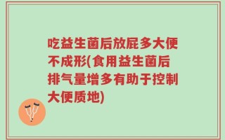 吃益生菌后放屁多大便不成形(食用益生菌后排气量增多有助于控制大便质地)