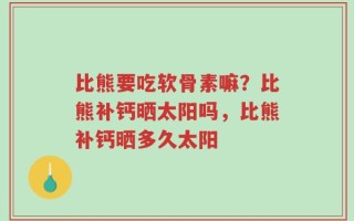 比熊要吃软骨素嘛？比熊补钙晒太阳吗，比熊补钙晒多久太阳