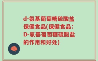 d-氨基葡萄糖硫酸盐保健食品(保健食品：D-氨基葡萄糖硫酸盐的作用和好处)