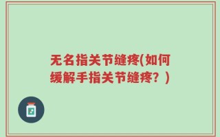 无名指关节缝疼(如何缓解手指关节缝疼？)