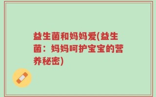 益生菌和妈妈爱(益生菌：妈妈呵护宝宝的营养秘密)