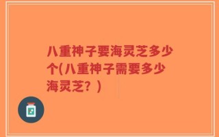 八重神子要海灵芝多少个(八重神子需要多少海灵芝？)