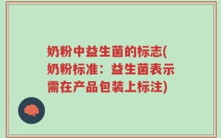 奶粉中益生菌的标志(奶粉标准：益生菌表示需在产品包装上标注)