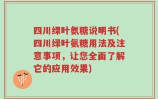 四川绿叶氨糖说明书(四川绿叶氨糖用法及注意事项，让您全面了解它的应用效果)