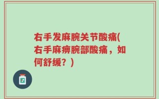 右手发麻腕关节酸痛(右手麻痹腕部酸痛，如何舒缓？)