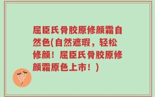 屈臣氏骨胶原修颜霜自然色(自然遮瑕，轻松修颜！屈臣氏骨胶原修颜霜原色上市！)