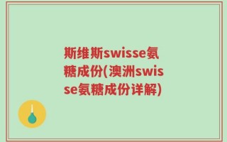 斯维斯swisse氨糖成份(澳洲swisse氨糖成份详解)