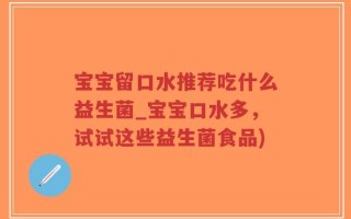 宝宝留口水推荐吃什么益生菌_宝宝口水多，试试这些益生菌食品)