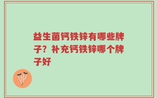 益生菌钙铁锌有哪些牌子？补充钙铁锌哪个牌子好