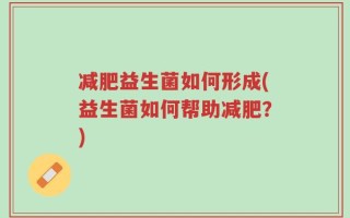 减肥益生菌如何形成(益生菌如何帮助减肥？)