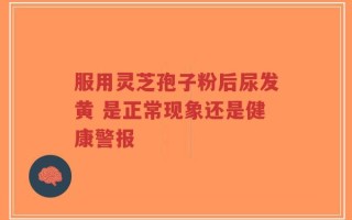 服用灵芝孢子粉后尿发黄 是正常现象还是健康警报