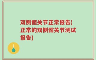 双侧髋关节正常报告(正常的双侧髋关节测试报告)