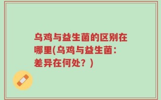 乌鸡与益生菌的区别在哪里(乌鸡与益生菌：差异在何处？)