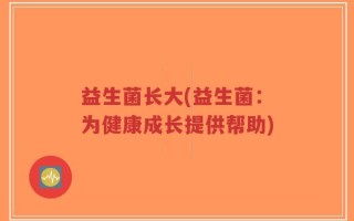 益生菌长大(益生菌：为健康成长提供帮助)