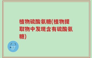 植物硫酸氨糖(植物提取物中发现含有硫酸氨糖)