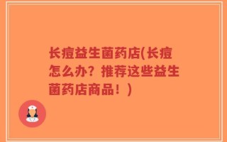 长痘益生菌药店(长痘怎么办？推荐这些益生菌药店商品！)
