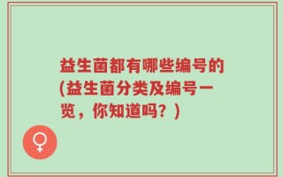 益生菌都有哪些编号的(益生菌分类及编号一览，你知道吗？)