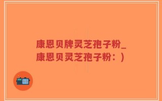 康恩贝牌灵芝孢子粉_康恩贝灵芝孢子粉：)