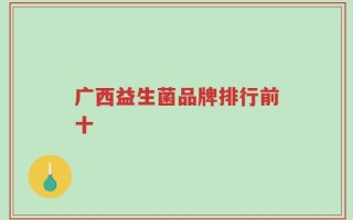 广西益生菌品牌排行前十