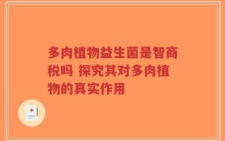 多肉植物益生菌是智商税吗 探究其对多肉植物的真实作用