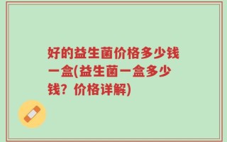 好的益生菌价格多少钱一盒(益生菌一盒多少钱？价格详解)