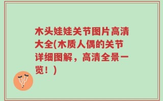 木头娃娃关节图片高清大全(木质人偶的关节详细图解，高清全景一览！)