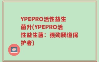 YPEPRO活性益生菌升(YPEPRO活性益生菌：强劲肠道保护者)