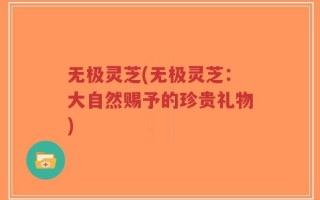 无极灵芝(无极灵芝：大自然赐予的珍贵礼物)