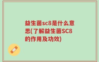 益生菌sc8是什么意思(了解益生菌SC8的作用及功效)