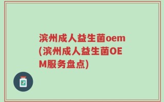 滨州成人益生菌oem(滨州成人益生菌OEM服务盘点)