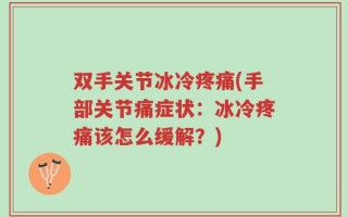 双手关节冰冷疼痛(手部关节痛症状：冰冷疼痛该怎么缓解？)