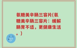 氨糖美辛肠三容片(氨糖美辛肠三容片：缓解肠胃不适，更健康生活。)