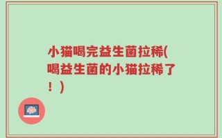 小猫喝完益生菌拉稀(喝益生菌的小猫拉稀了！)