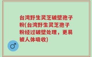 台湾野生灵芝破壁孢子粉(台湾野生灵芝孢子粉经过破壁处理，更易被人体吸收)