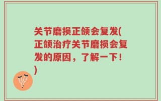 关节磨损正颌会复发(正颌治疗关节磨损会复发的原因，了解一下！)
