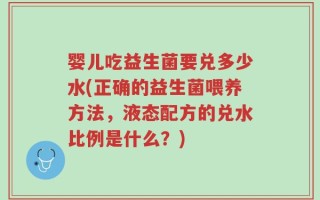 婴儿吃益生菌要兑多少水(正确的益生菌喂养方法，液态配方的兑水比例是什么？)