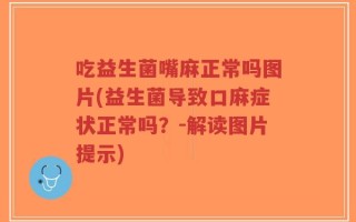 吃益生菌嘴麻正常吗图片(益生菌导致口麻症状正常吗？-解读图片提示)