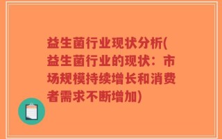 益生菌行业现状分析(益生菌行业的现状：市场规模持续增长和消费者需求不断增加)