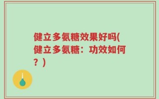 健立多氨糖效果好吗(健立多氨糖：功效如何？)