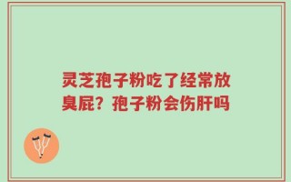 灵芝孢子粉吃了经常放臭屁？孢子粉会伤肝吗
