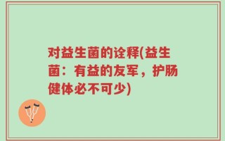 对益生菌的诠释(益生菌：有益的友军，护肠健体必不可少)